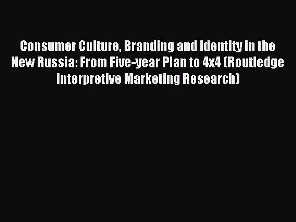 Read Consumer Culture Branding and Identity in the New Russia: From Five-year Plan to 4x4 (Routledge