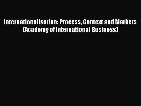 Read Internationalisation: Process Context and Markets (Academy of International Business)