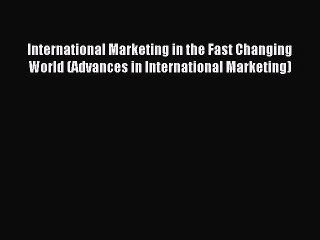 Read International Marketing in the Fast Changing World (Advances in International Marketing)