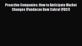 Read Proactive Companies: How to Anticipate Market Changes (Fundacao Dom Cabral (FDC)) Ebook