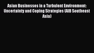 Read Asian Businesses in a Turbulent Environment: Uncertainty and Coping Strategies (AIB Southeast
