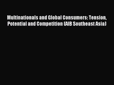 Read Multinationals and Global Consumers: Tension Potential and Competition (AIB Southeast