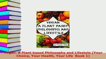 PDF  Vegan A Plant based Philosophy and Lifestyle Your Choice Your Health Your Life  Book 1 PDF Book Free