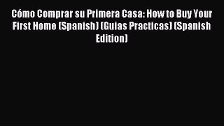 Read Cómo Comprar su Primera Casa: How to Buy Your First Home (Spanish) (Guias Practicas) (Spanish