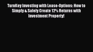 Read TurnKey Investing with Lease-Options: How to Simply & Safely Create 12% Returns with Investment