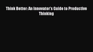 Read Think Better: An Innovator's Guide to Productive Thinking Ebook Free