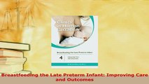 Download  Breastfeeding the Late Preterm Infant Improving Care and Outcomes Free Books