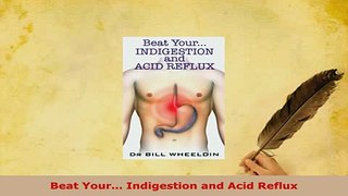 Download  Beat Your Indigestion and Acid Reflux Read Online