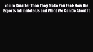 [Read book] You're Smarter Than They Make You Feel: How the Experts Intimidate Us and What