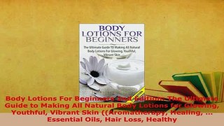 Download  Body Lotions For Beginners 2nd Edition The Ultimate Guide to Making All Natural Body Free Books