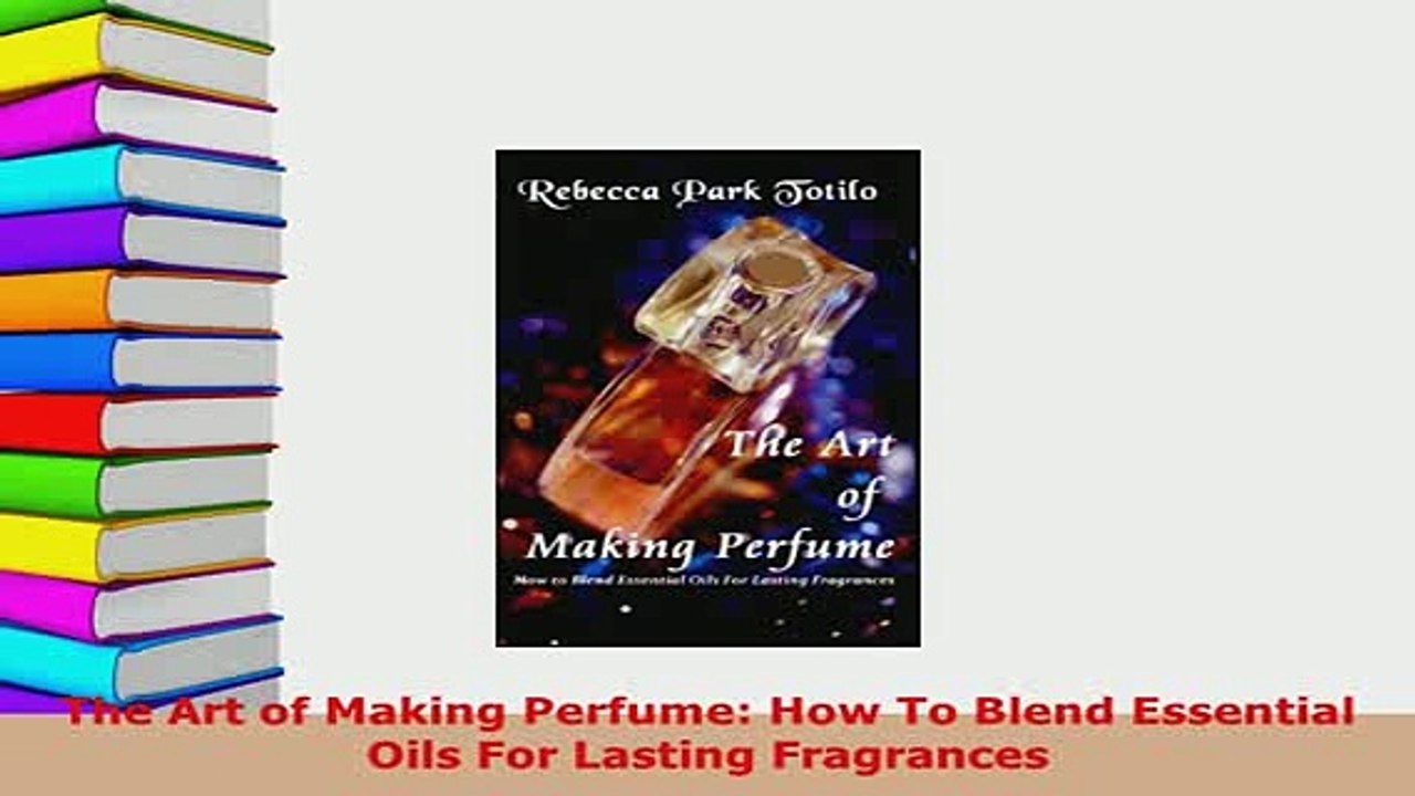 Download  The Art of Making Perfume How To Blend Essential Oils For Lasting Fragrances Free Books