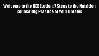Read Welcome to the REBELution: 7 Steps to the Nutrition Counseling Practice of Your Dreams