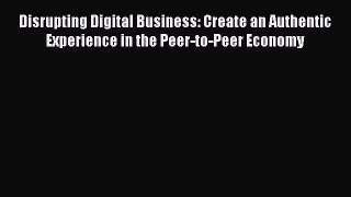 Read Disrupting Digital Business: Create an Authentic Experience in the Peer-to-Peer Economy