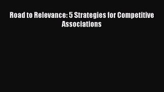 Read Road to Relevance: 5 Strategies for Competitive Associations Ebook Free