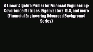 Read A Linear Algebra Primer for Financial Engineering: Covariance Matrices Eigenvectors OLS