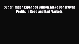 Read Super Trader Expanded Edition: Make Consistent Profits in Good and Bad Markets Ebook Free