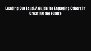 Read Leading Out Loud: A Guide for Engaging Others in Creating the Future Ebook Free