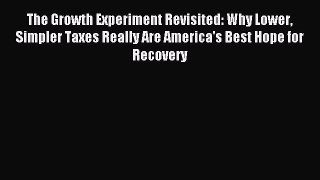 Read The Growth Experiment Revisited: Why Lower Simpler Taxes Really Are America's Best Hope