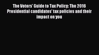 Read The Voters' Guide to Tax Policy: The 2016 Presidential candidates' tax policies and their