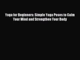Read Yoga for Beginners: Simple Yoga Poses to Calm Your Mind and Strengthen Your Body Ebook