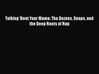 PDF Talking 'Bout Your Mama: The Dozens Snaps and the Deep Roots of Rap Free Books