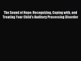 Read The Sound of Hope: Recognizing Coping with and Treating Your Child's Auditory Processing