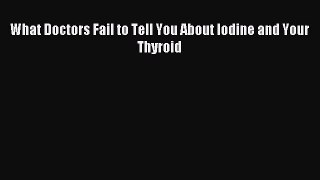 Download What Doctors Fail to Tell You About Iodine and Your Thyroid Ebook Free