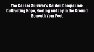 Read The Cancer Survivor's Garden Companion: Cultivating Hope Healing and Joy in the Ground
