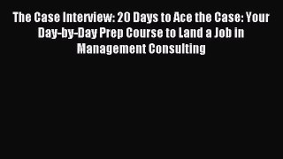 Read The Case Interview: 20 Days to Ace the Case: Your Day-by-Day Prep Course to Land a Job