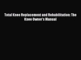 Read Total Knee Replacement and Rehabilitation: The Knee Owner's Manual Ebook Free