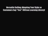 [Read book] Versatile Selling: Adapting Your Style so Customers Say Yes! (Wilson Learning Library)