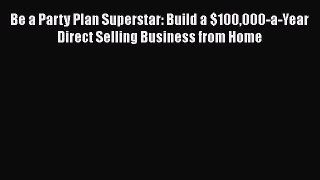[Read book] Be a Party Plan Superstar: Build a $100000-a-Year Direct Selling Business from