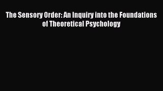 [Read PDF] The Sensory Order: An Inquiry into the Foundations of Theoretical Psychology Download
