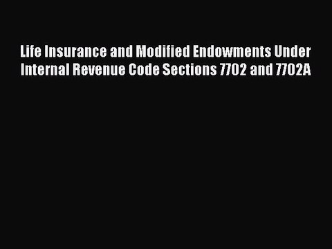 Download Life Insurance and Modified Endowments Under Internal Revenue Code Sections 7702 and