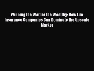 Download Winning the War for the Wealthy: How Life Insurance Companies Can Dominate the Upscale