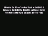 Read What to Do When You Are Fired or Laid Off: A Complete Guide to the Benefits and Legal