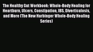 Read The Healthy Gut Workbook: Whole-Body Healing for Heartburn Ulcers Constipation IBS Diverticulosis