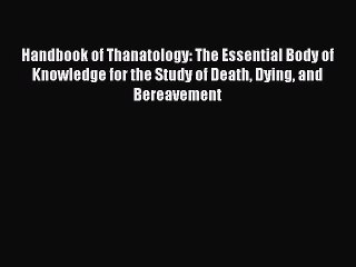 [Read PDF] Handbook of Thanatology: The Essential Body of Knowledge for the Study of Death