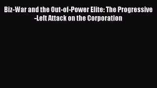 [Read book] Biz-War and the Out-of-Power Elite: The Progressive-Left Attack on the Corporation