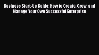 [Read book] Business Start-Up Guide: How to Create Grow and Manage Your Own Successful Enterprise
