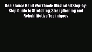 Download Resistance Band Workbook: Illustrated Step-by-Step Guide to Stretching Strengthening
