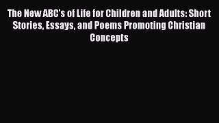 [PDF] The New ABC's of Life for Children and Adults: Short Stories Essays and Poems Promoting