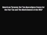 Read American Tyranny: Our Tax-Apocalypse Cause for the Fair Tax and The Abolishment of the