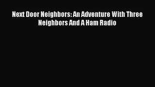 [PDF] Next Door Neighbors: An Adventure With Three Neighbors And A Ham Radio [Read] Online