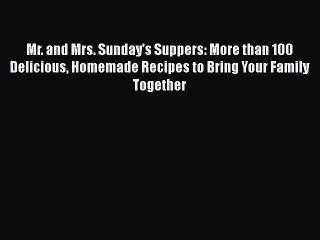 Download Mr. and Mrs. Sunday's Suppers: More than 100 Delicious Homemade Recipes to Bring Your