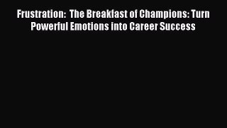 Read Frustration:  The Breakfast of Champions: Turn Powerful Emotions into Career Success Ebook