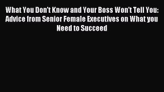 Download What You Don't Know and Your Boss Won't Tell You: Advice from Senior Female Executives