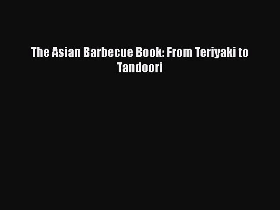 PDF The Asian Barbecue Book: From Teriyaki to Tandoori  Read Online