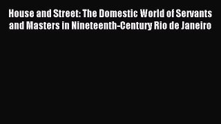 Read House and Street: The Domestic World of Servants and Masters in Nineteenth-Century Rio