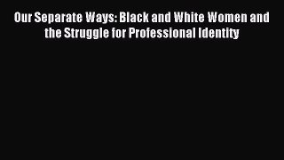 Download Our Separate Ways: Black and White Women and the Struggle for Professional Identity